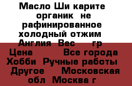 Масло Ши карите, органик, не рафинированное, холодный отжим.  Англия  Вес: 100гр › Цена ­ 449 - Все города Хобби. Ручные работы » Другое   . Московская обл.,Москва г.